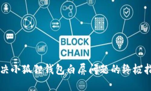 解决小狐狸钱包白屏问题的终极指南