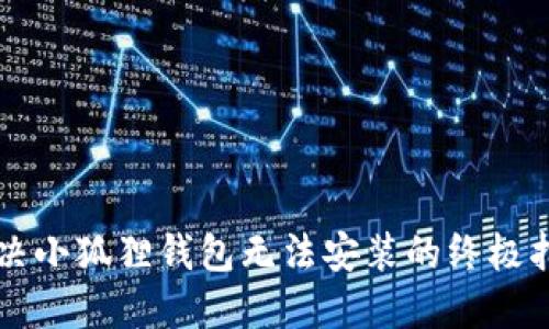 解决小狐狸钱包无法安装的终极指南