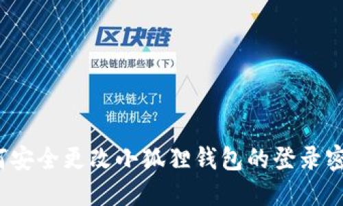 如何安全更改小狐狸钱包的登录密码？