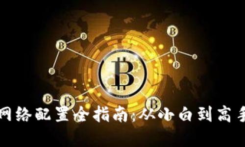 小狐狸钱包网络配置全指南：从小白到高手的实用教程