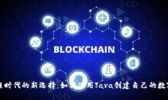 区块链时代的新选择：如何使用Java创建自己的数