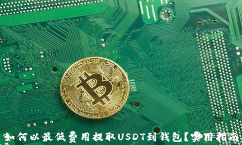 
如何以最低费用提取USDT到钱包？实用指南