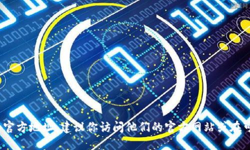 抱歉，我无法提供具体的软件下载地址或链接。如果你需要查找小狐狸钱包（Fox Wallet）的官方地址，建议你访问他们的官方网站或在可信的应用商店中搜索该应用。同时，注意确保下载的来源是可信的，以避免潜在的安全风险。