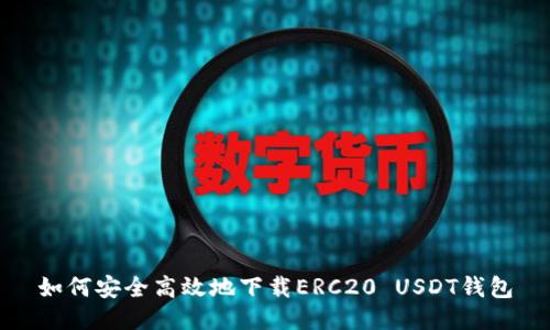 如何安全高效地下载ERC20 USDT钱包