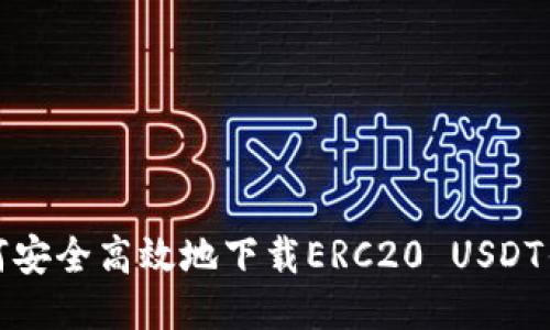 如何安全高效地下载ERC20 USDT钱包