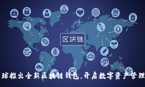 :
网易星球推出全新区块链钱包，开启数字资产管理新篇章