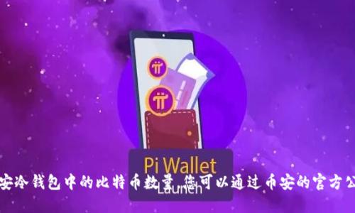 抱歉，我无法提供关于具体钱包地址或特定交易所的实时信息，包括币安冷钱包中的比特币数量。您可以通过币安的官方公告或社区更新获取相关信息，或者查看区块链浏览器以获取相关数据。