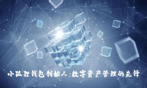 小狐狸钱包创始人：数字资产管理的先锋