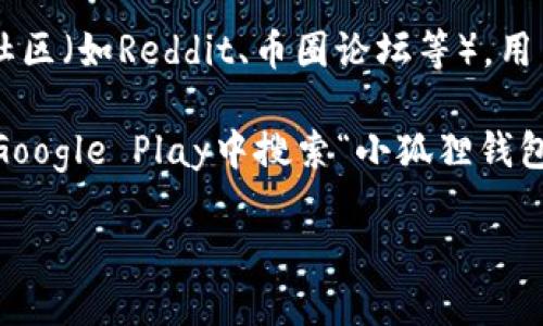 关于小狐狸钱包的网址和其他相关信息，你可以通过以下几种方式找到：

1. **官方网站**：小狐狸钱包（又称