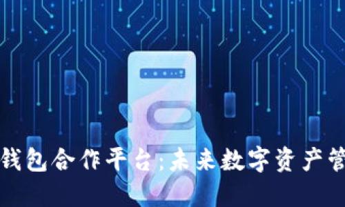 探索区块链钱包合作平台：未来数字资产管理的新方式