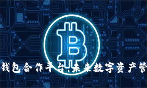 探索区块链钱包合作平台：未来数字资产管理的新方式