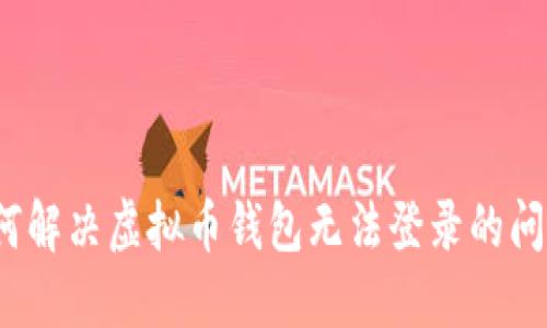 如何解决虚拟币钱包无法登录的问题？