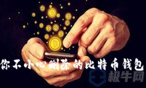 如何找回你不小心删除的比特币钱包：全面指南