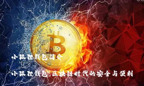 小狐狸钱包简介

小狐狸钱包：区块链时代的安全与便利