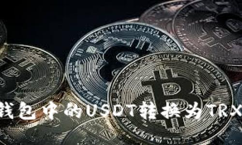 如何轻松将钱包中的USDT转换为TRX：一步步指导