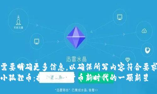 需要明确更多信息，以确保所写内容符合要求
小狐狸币：探索数字货币新时代的一颗新星