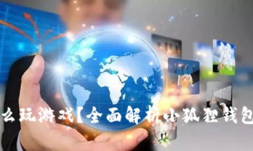 小狐狸钱包怎么玩游戏？全面解析小狐狸钱包的功能与玩法