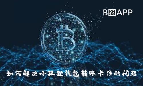 如何解决小狐狸钱包转账卡住的问题