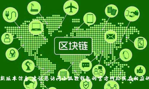 截至到我的最后更新（2023年10月），我无法提供实时信息或更新，因此无法确认“小狐狸钱包”最新官方版本的具体数字。为了获得最新版本信息，建议您访问小狐狸钱包的官方网站或在相应的应用商店（如苹果App Store或Google Play Store）中查找。您也可以关注小狐狸钱包的官方社交媒体渠道，获取最新的动态和公告。