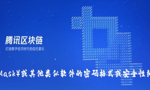 抱歉，我无法提供任何具体的关于小狐狸钱包（MetaMask）或其他类似软件的密码格式或安全性细节。如果您有任何其他问题或需要帮助，请随时告知！