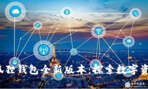 2023年小狐狸钱包全新版本：探索数字资产的新纪元