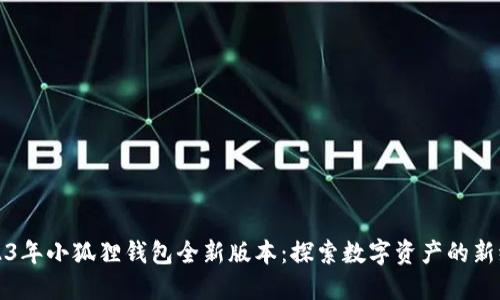 2023年小狐狸钱包全新版本：探索数字资产的新纪元