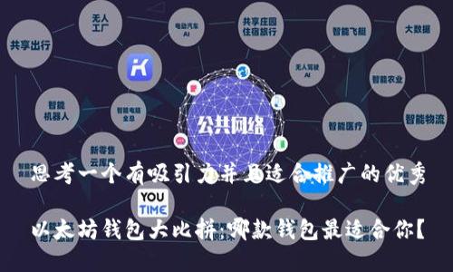 思考一个有吸引力并且适合推广的优秀

以太坊钱包大比拼：哪款钱包最适合你？