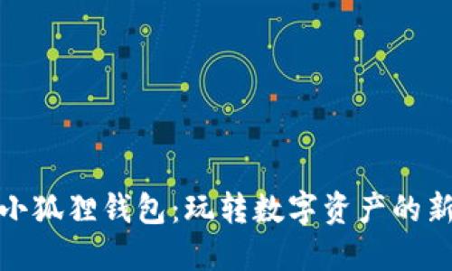 探索小狐狸钱包：玩转数字资产的新时代