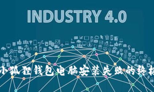 解决小狐狸钱包电脑安装失败的终极指南