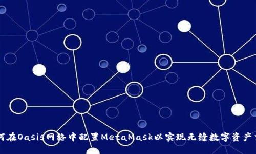 如何在Oasis网络中配置MetaMask以实现无缝数字资产交易