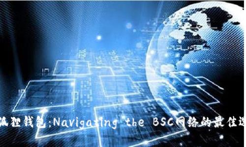 小狐狸钱包：Navigating the BSC网络的最佳选择