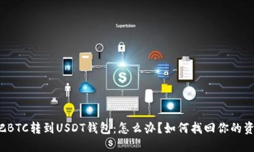 误把BTC转到USDT钱包：怎么办？如何找回你的资金？
