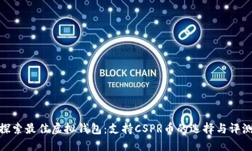 探索最佳虚拟钱包：支持CSPR币的选择与评测