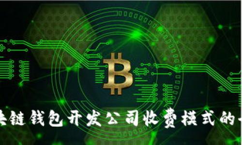 :
探索区块链钱包开发公司收费模式的全景分析
