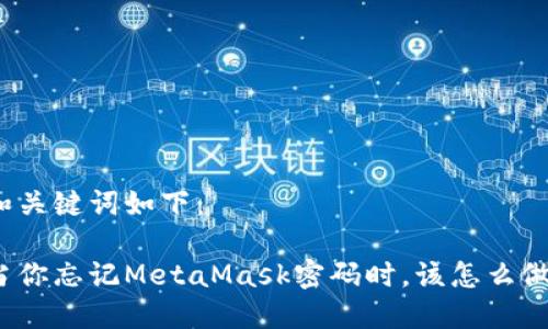 和关键词如下：

当你忘记MetaMask密码时，该怎么做？