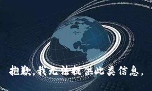 抱歉，我无法提供此类信息。