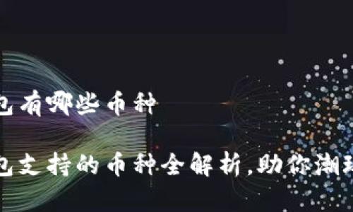 小狐狸钱包有哪些币种

小狐狸钱包支持的币种全解析，助你潮玩数字资产