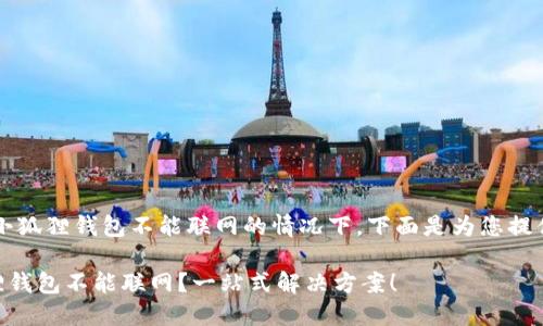 b提问到小狐狸钱包不能联网的情况下，下面是为您提供的内容：

- 小狐狸钱包不能联网？一站式解决方案！