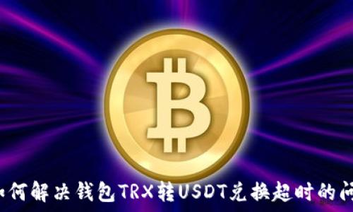   
 如何解决钱包TRX转USDT兑换超时的问题