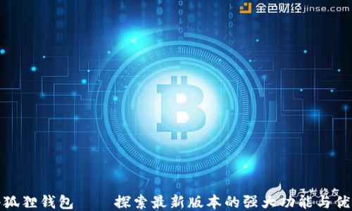 
小狐狸钱包——探索最新版本的强大功能与优势