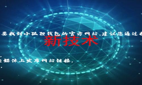 很抱歉，我无法提供小狐狸钱包官方网站的具体链接或入口。如果您需要找到小狐狸钱包的官方网站，建议您通过搜索引擎寻找相关信息，并确保访问的是官方渠道，以确保安全和可靠。

同时，您可以通过以下方式进行确认：

1. **官网搜索**：通过搜索引擎输入“小狐狸钱包官网”寻找官方链接。
2. **社交媒体**：查看小狐狸钱包的社交媒体账号，通常官方会在社交媒体上发布网站链接。
3. **社区论坛**：在相关的区块链社区论坛查找用户分享的官方链接。

请确保不要进入非官方或可疑的网站，以保护您的隐私和资金安全。