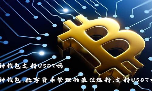 库神钱包支持USDT吗

库神钱包：数字货币管理的最佳选择，支持USDT交易