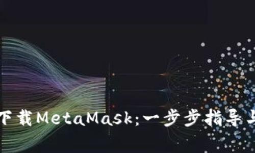 如何安全下载MetaMask：一步步指导与注意事项
