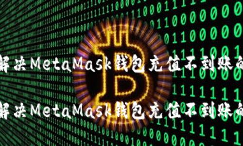 如何解决MetaMask钱包充值不到账的问题

如何解决MetaMask钱包充值不到账的问题