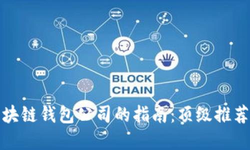 选择最佳区块链钱包公司的指南：顶级推荐与实用技巧