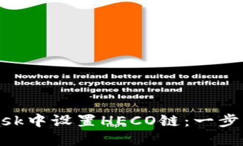 如何在MetaMask中设置HECO链：一步一步的详细指南