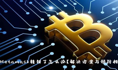 : Metamask转错了怎么办？解决方案与预防措施