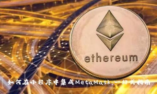 如何在小程序中集成MetaMask：一站式指南