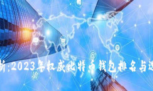 全面解析：2023年权威比特币钱包排名与选择指南