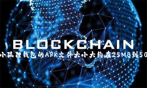 关于小狐狸钱包（MetaMask）的具体文件大小，实际上会因不同版本和设备而有所变化。通常，您可以在应用商店或官方网站找到关于最新版本的详细信息。一般来说，小狐狸钱包的APK文件大小大约在25MB到50MB之间，但在设备安装后，随着数据和缓存的增加，实际占用的存储空间可能会更大。此外，浏览器扩展版的MetaMask也会有其自身的大小，具体大小可能会有所不同。

如果您希望查看最新的文件大小或获取相关信息，建议访问小狐狸钱包的官方网站或者所在的应用商店，那里会提供最新的版本和更新的信息。